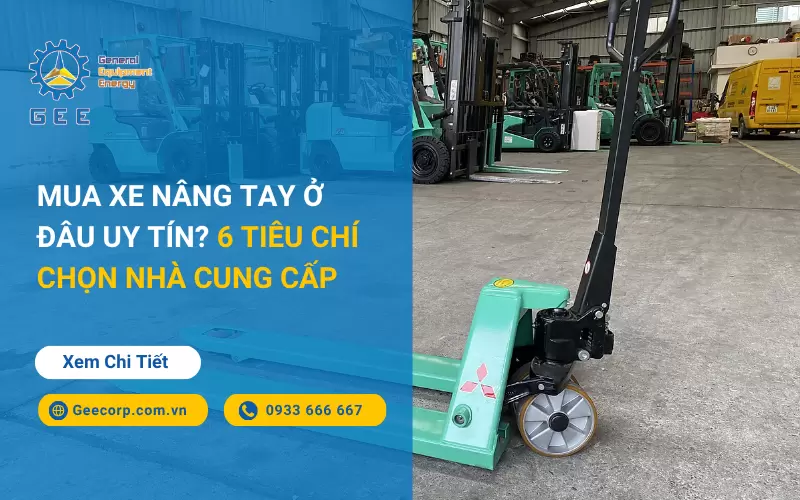 Mua Xe Nâng Tay Ở Đâu Uy Tín? 6 Tiêu Chí Chọn Nhà Cung Cấp
