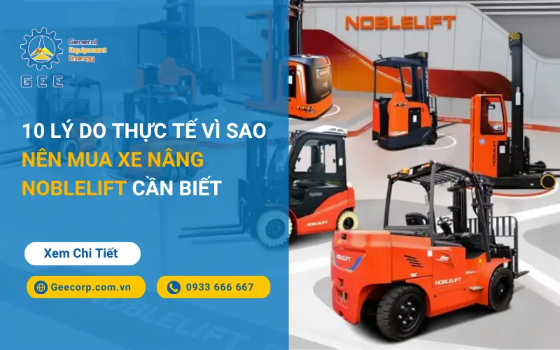 10 Lý Do Thực Tế Vì Sao Nên Mua Xe Nâng Noblelift Cần Biết