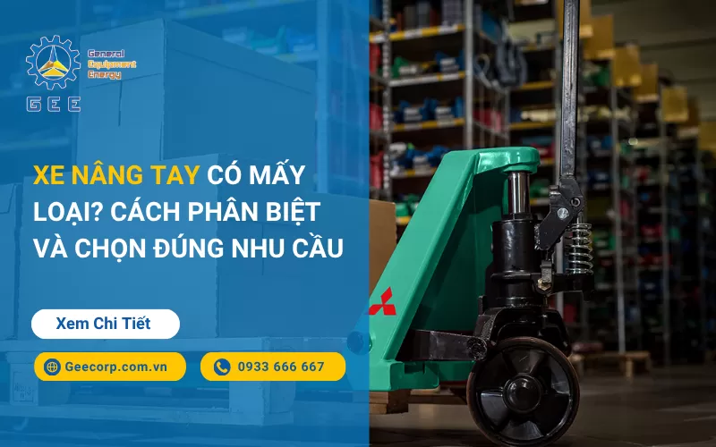 Xe nâng tay có mấy loại? Cách phân biệt và chọn đúng nhu cầu